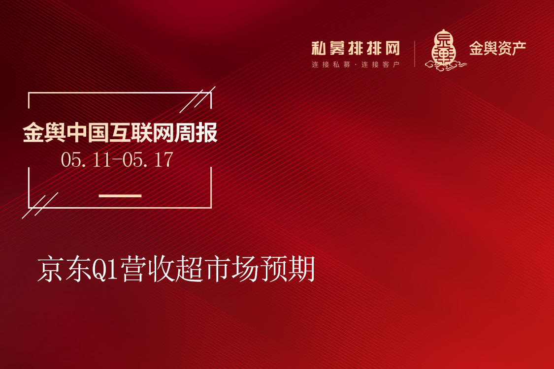 金舆资产中国互联网周报：京东Q1营收超市场预期 （5.11-5.17）